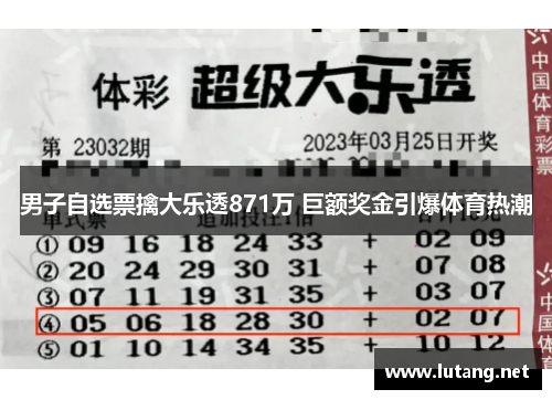 男子自选票擒大乐透871万 巨额奖金引爆体育热潮